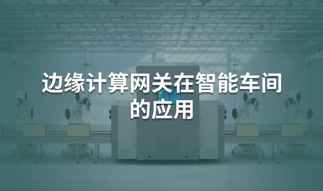 邊緣計算網(wǎng)關(guān)在智能車間的應用